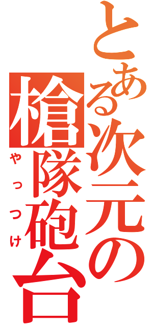 とある次元の槍隊砲台（やっつけ）