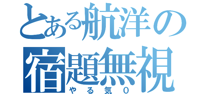 とある航洋の宿題無視（やる気０）