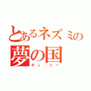 とあるネズミの夢の国（ディ◯ニー）