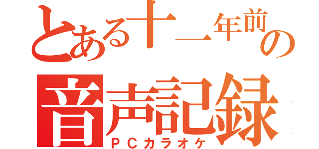 とある十一年前の音声記録（ＰＣカラオケ）