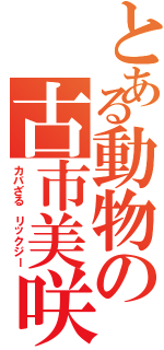 とある動物の古市美咲（カバざる リックジー）