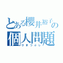 とある櫻井裕子の個人問題（ひまつぶし）