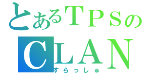 とあるＴＰＳのＣＬＡＮ（すらっしゅ）