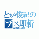 とある俊紀のブス即斬（五十嵐さんと同類）