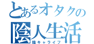 とあるオタクの陰人生活（陰キャライフ）