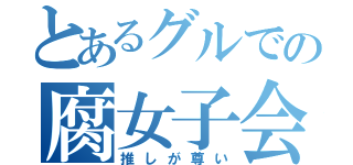 とあるグルでの腐女子会（推しが尊い）