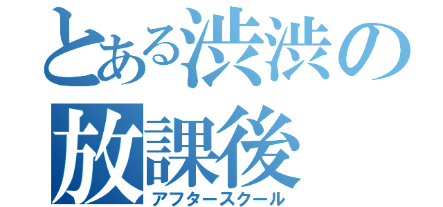 とある渋渋の放課後（アフタースクール）