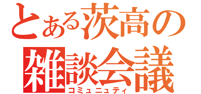 とある茨高の雑談会議（コミュニュティ）