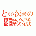 とある茨高の雑談会議（コミュニュティ）