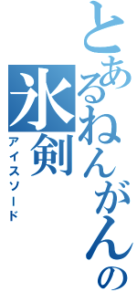 とあるねんがんの氷剣（アイスソード）