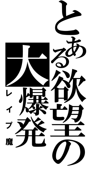 とある欲望の大爆発（レイプ魔）