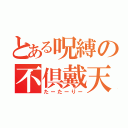 とある呪縛の不倶戴天（たーたーりー）