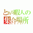 とある暇人の集合場所（たまりば）