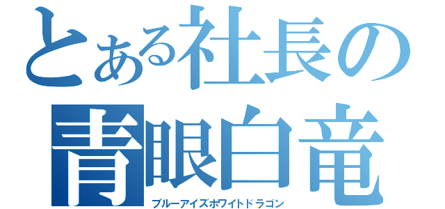 とある社長の青眼白竜（ブルーアイズホワイトドラゴン）