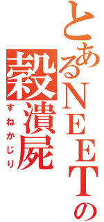 とあるＮＥＥＴの穀潰屍（すねかじり）