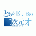 とあるＥ．Ｓの二次元オタク生活（二次元ＬＯＶＥ）