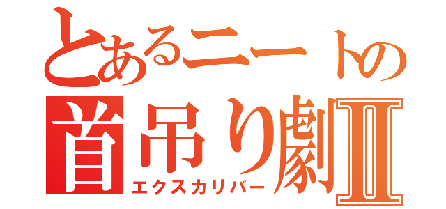 とあるニートの首吊り劇Ⅱ（エクスカリバー）