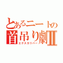 とあるニートの首吊り劇Ⅱ（エクスカリバー）