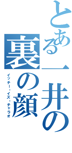 とある一井の裏の顔（イッチー・イズ・チャラオ）