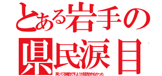 とある岩手の県民涙目（笑ってる場合ですよ！が放送されなかった）