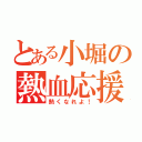 とある小堀の熱血応援（熱くなれよ！）