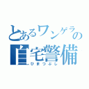 とあるワンゲラーの自宅警備（ひまつぶし）