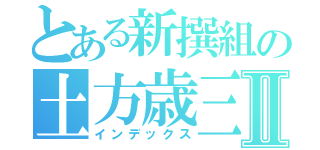 とある新撰組の土方歳三Ⅱ（インデックス）