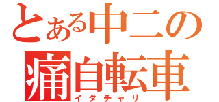 とある中二の痛自転車（イタチャリ）