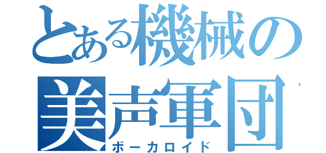 とある機械の美声軍団（ボーカロイド）