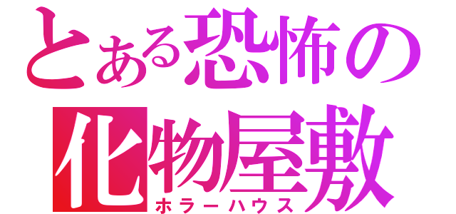 とある恐怖の化物屋敷（ホラーハウス）