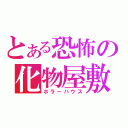 とある恐怖の化物屋敷（ホラーハウス）