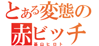 とある変態の赤ビッチ（基山ヒロト）