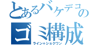 とあるバケデコのゴミ構成（ライン＋ショクワン）