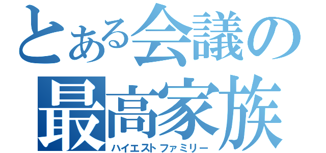 とある会議の最高家族（ハイエストファミリー）