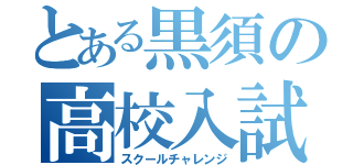 とある黒須の高校入試（スクールチャレンジ）