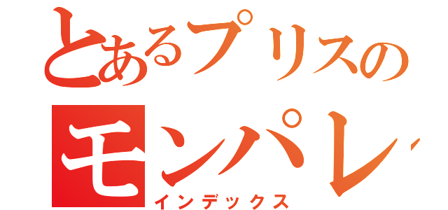 とあるプリスのモンパレ（インデックス）