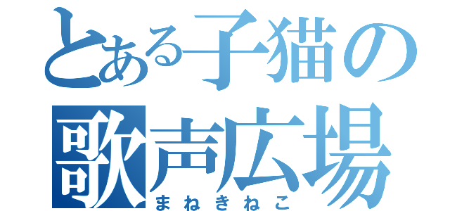 とある子猫の歌声広場（まねきねこ）