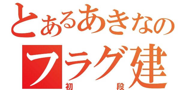 とあるあきなのフラグ建築（初段）