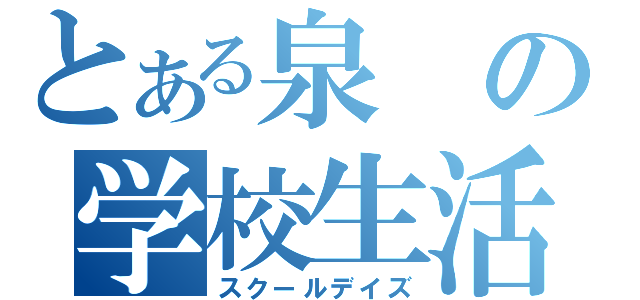 とある泉の学校生活（スクールデイズ）