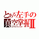 とある左手の真空掌握Ⅱ（エアロブレイカー）