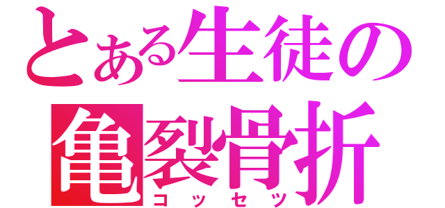 とある生徒の亀裂骨折（コッセツ）