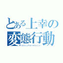 とある上幸の変態行動（セクシュアルハラスメント）