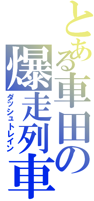 とある車田の爆走列車（ダッシュトレイン）