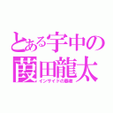 とある宇中の葭田龍太（インサイドの覇者）