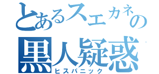 とあるスエカネの黒人疑惑（ヒスパニック）