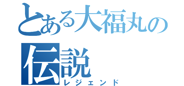 とある大福丸の伝説（レジェンド）