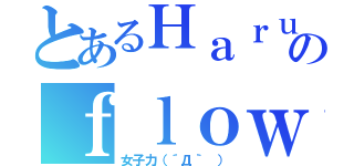 とあるＨａｒｕのｆｌｏｗｅｒ（女子力（´Д｀ ））