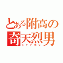 とある附高の奇天烈男（シモヒゴシ）