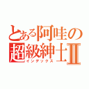 とある阿哇の超級紳士Ⅱ（インデックス）