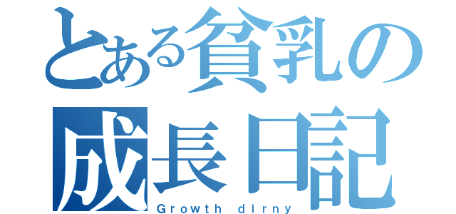 とある貧乳の成長日記（Ｇｒｏｗｔｈ ｄｉｒｎｙ）